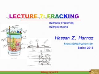 Hassan Z. Harraz
hharraz2006@yahoo.com
Spring 2018
@Hassan Harraz 2018
Hydraulic Fracturing,
Hydrofracturing
 