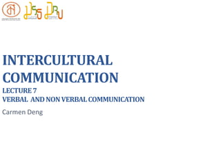 INTERCULTURAL
COMMUNICATION
LECTURE7
VERBAL ANDNONVERBALCOMMUNICATION
Carmen Deng
 