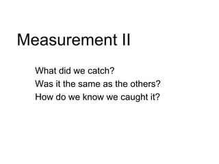 Measurement IIWhat did we catch?Was it the same as the others?How do we know we caught it?