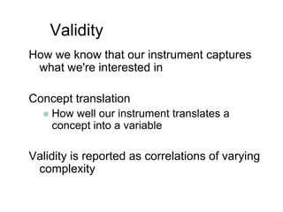 ValidityHow we know that our instrument captures what we're interested inConcept translationHow well our instrument translates a concept into a variableValidity is reported as correlations of varying complexity