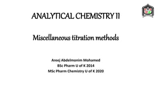 ANALYTICAL CHEMISTRY II
Areej Abdelmonim Mohamed
BSc Pharm U of K 2014
MSc Pharm Chemistry U of K 2020
Miscellaneous titration methods
 
