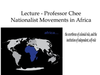Lecture - Professor Chee
Nationalist Movements in Africa
 
