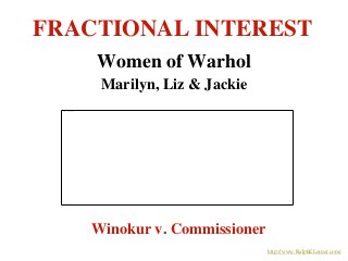 FRACTIONAL INTEREST
Winokur v. Commissioner
Women of Warhol
Marilyn, Liz & Jackie
http://www.RalphELerner.com/
 