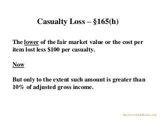 Casualty Loss – §165(h)
The lower of the fair market value or the cost per
item lost less $100 per casualty.
Now
But only ...