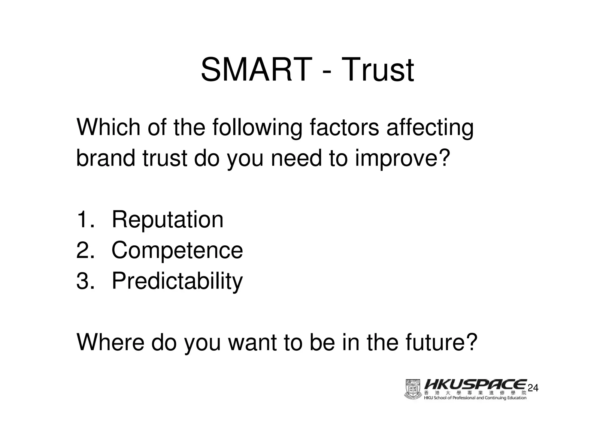 SMART - Trust
Which of the following factors affecting
brand trust do you need to improve?

1. Reputation
2. Competence
3. Predictability

Where do you want to be in the future?
                                           24
 
