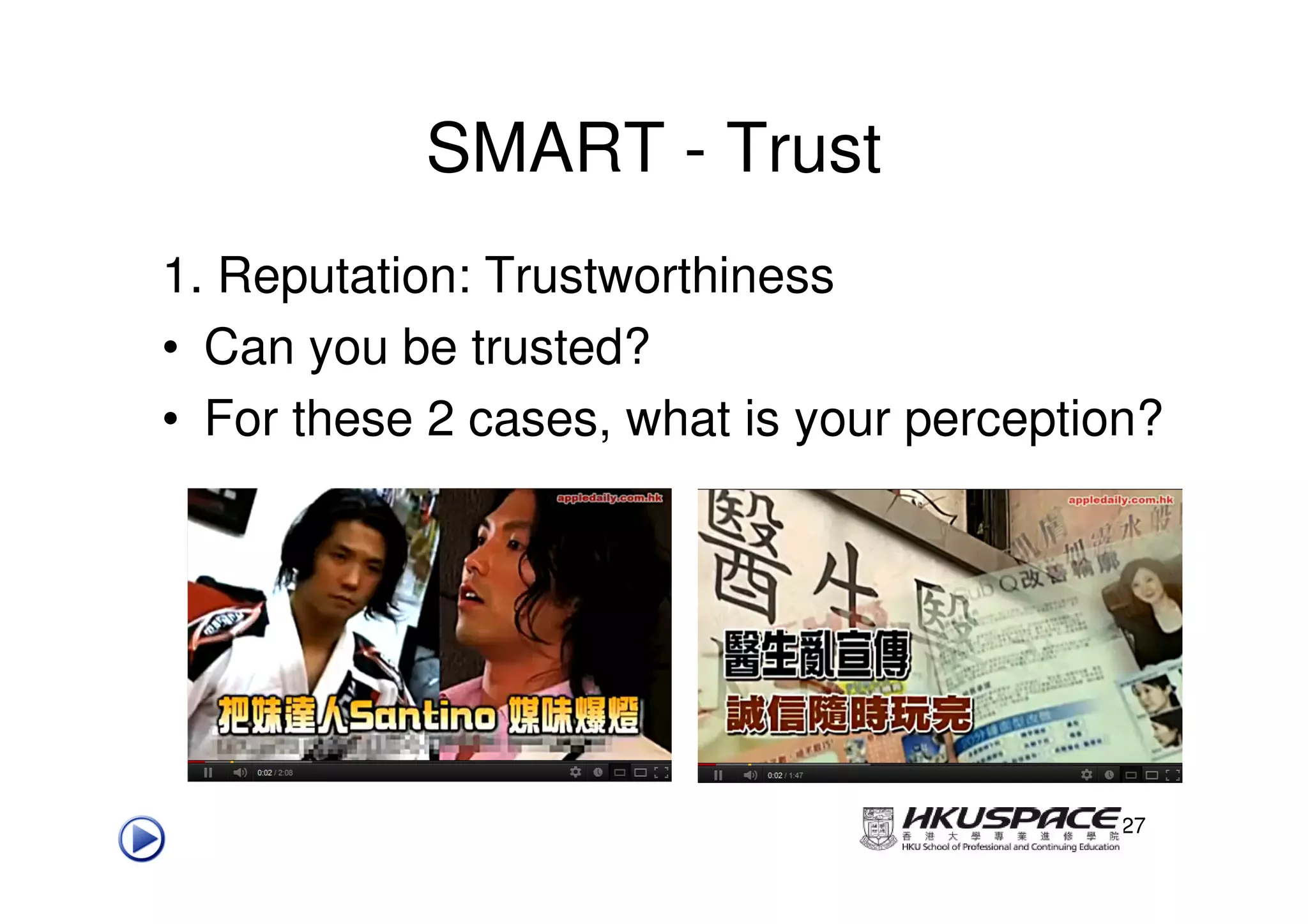 SMART - Trust
1. Reputation: Trustworthiness
• Can you be trusted?
• For these 2 cases, what is your perception?




                                           27
 