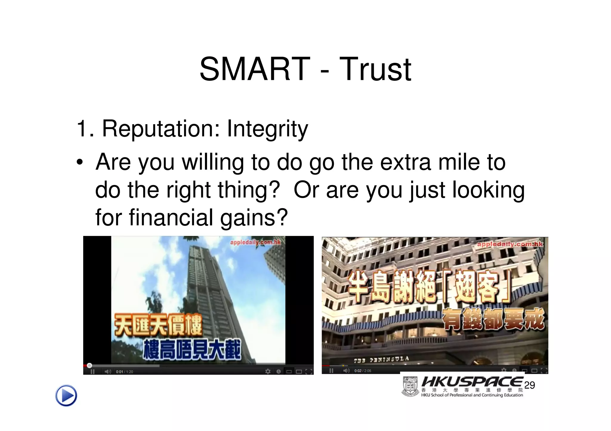 SMART - Trust
1. Reputation: Integrity
• Are you willing to do go the extra mile to
  do the right thing? Or are you just looking
  for financial gains?




                                            29
 