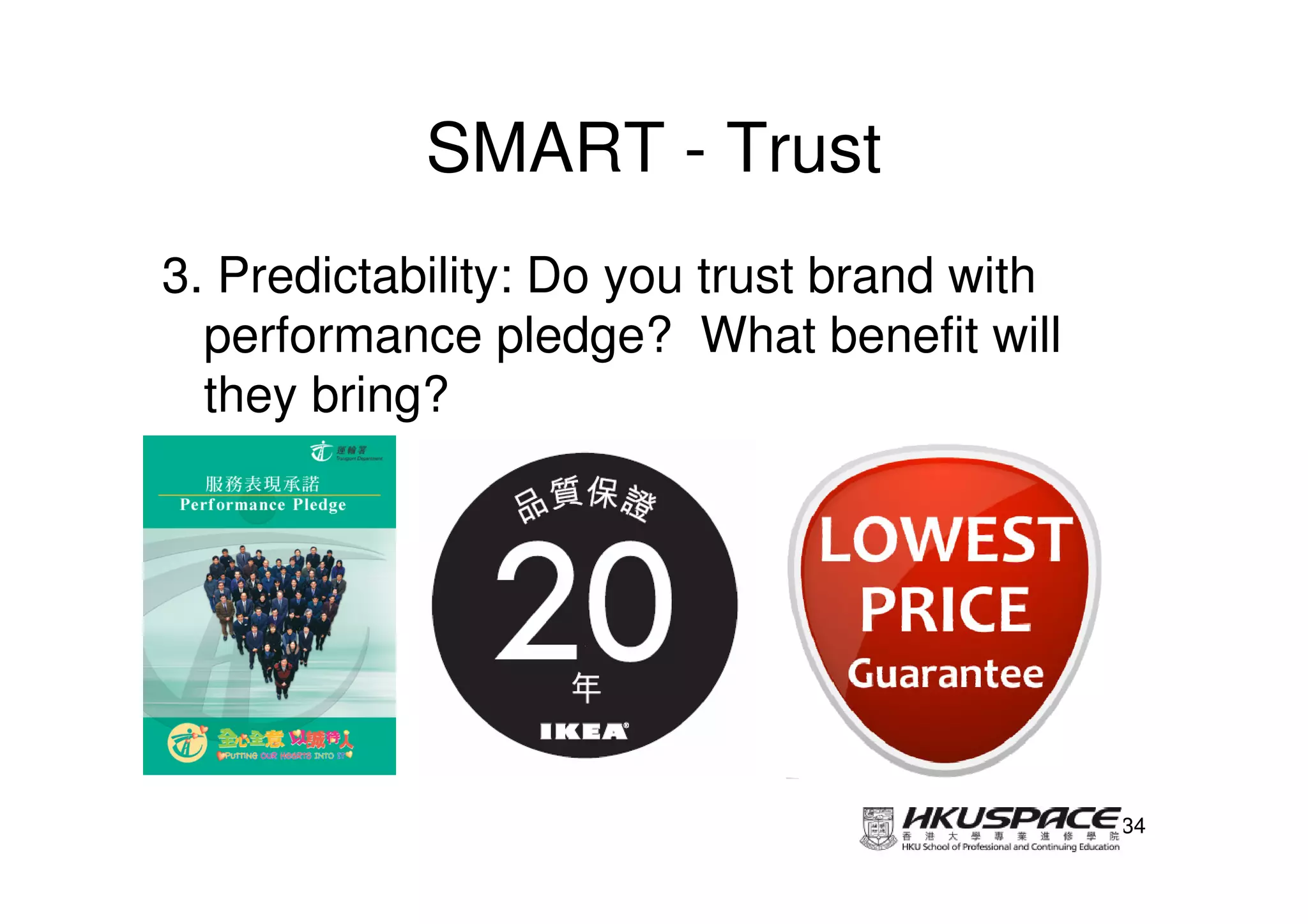 SMART - Trust
3. Predictability: Do you trust brand with
  performance pledge? What benefit will
  they bring?




                                             34
 