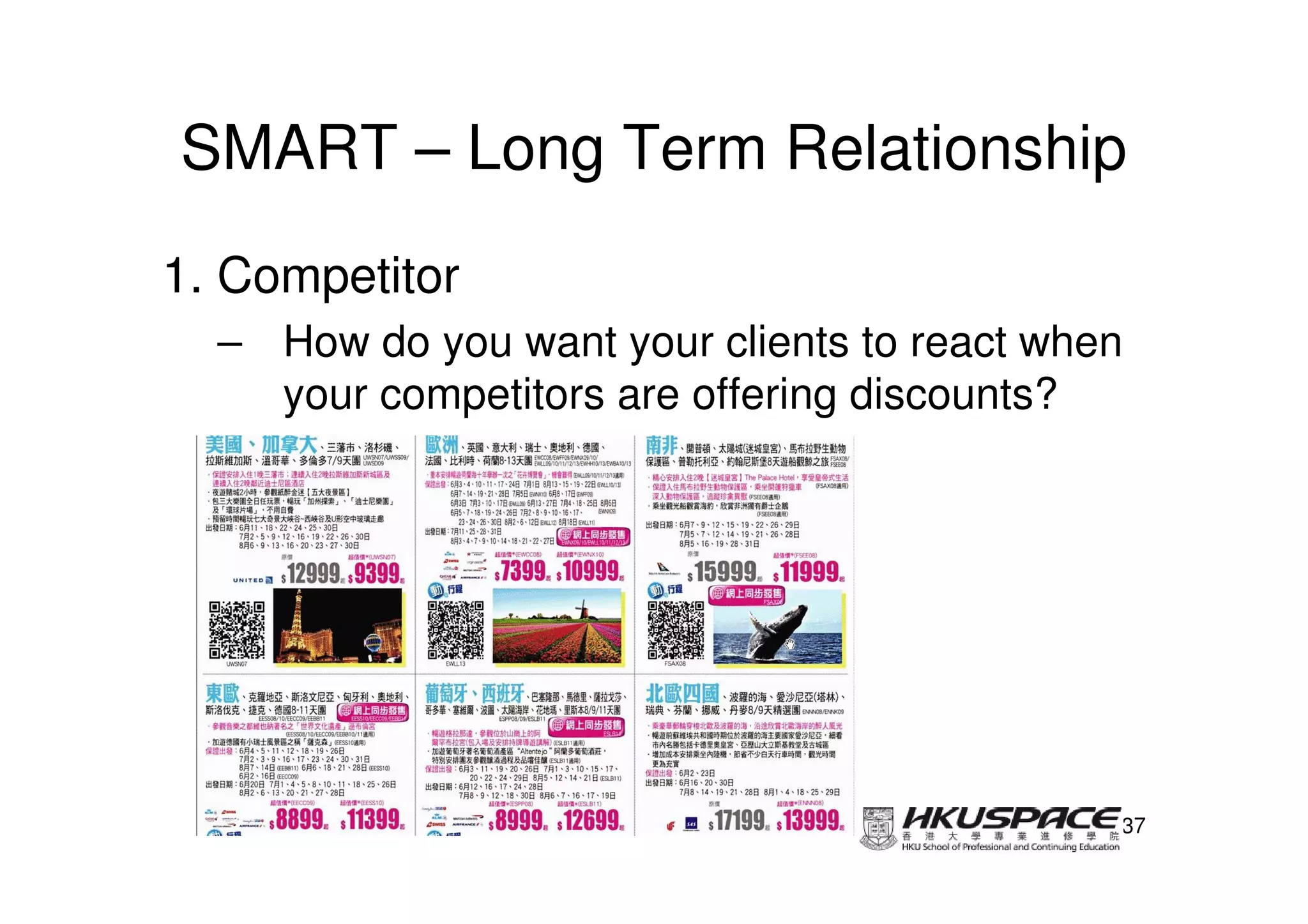SMART – Long Term Relationship
1. Competitor
  – How do you want your clients to react when
    your competitors are offering discounts?




                                             37
 