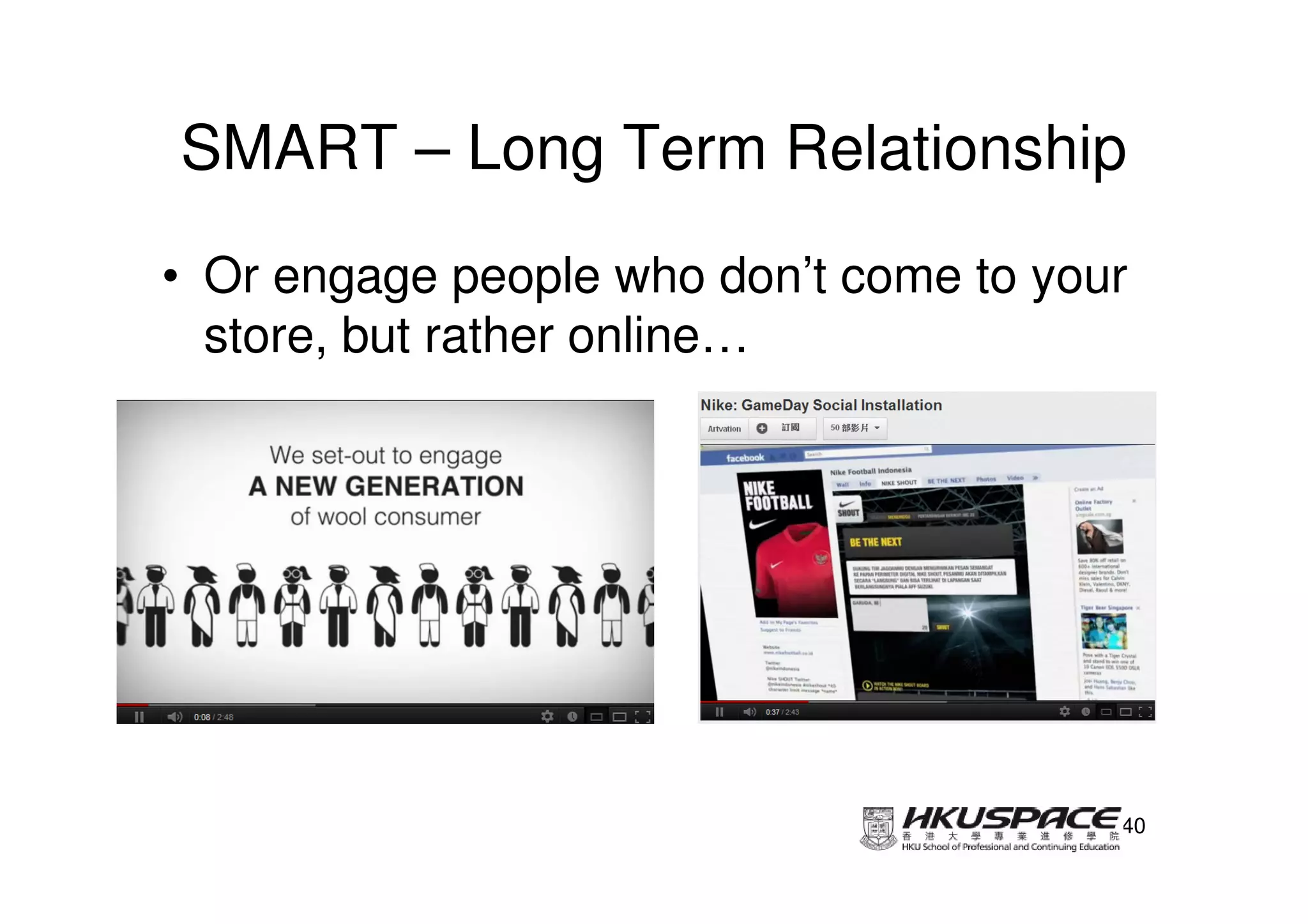 SMART – Long Term Relationship
• Or engage people who don’t come to your
  store, but rather online…




                                        40
 