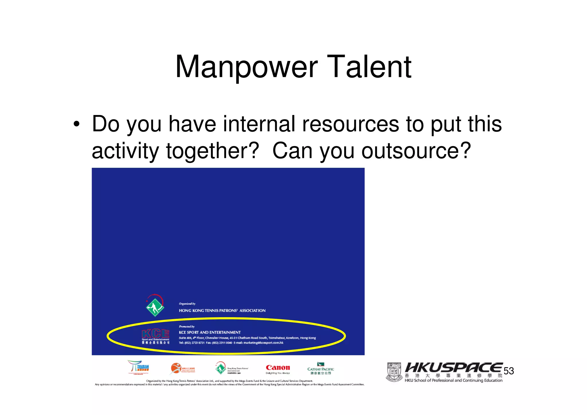 Manpower Talent
• Do you have internal resources to put this
  activity together? Can you outsource?




                                               53
 