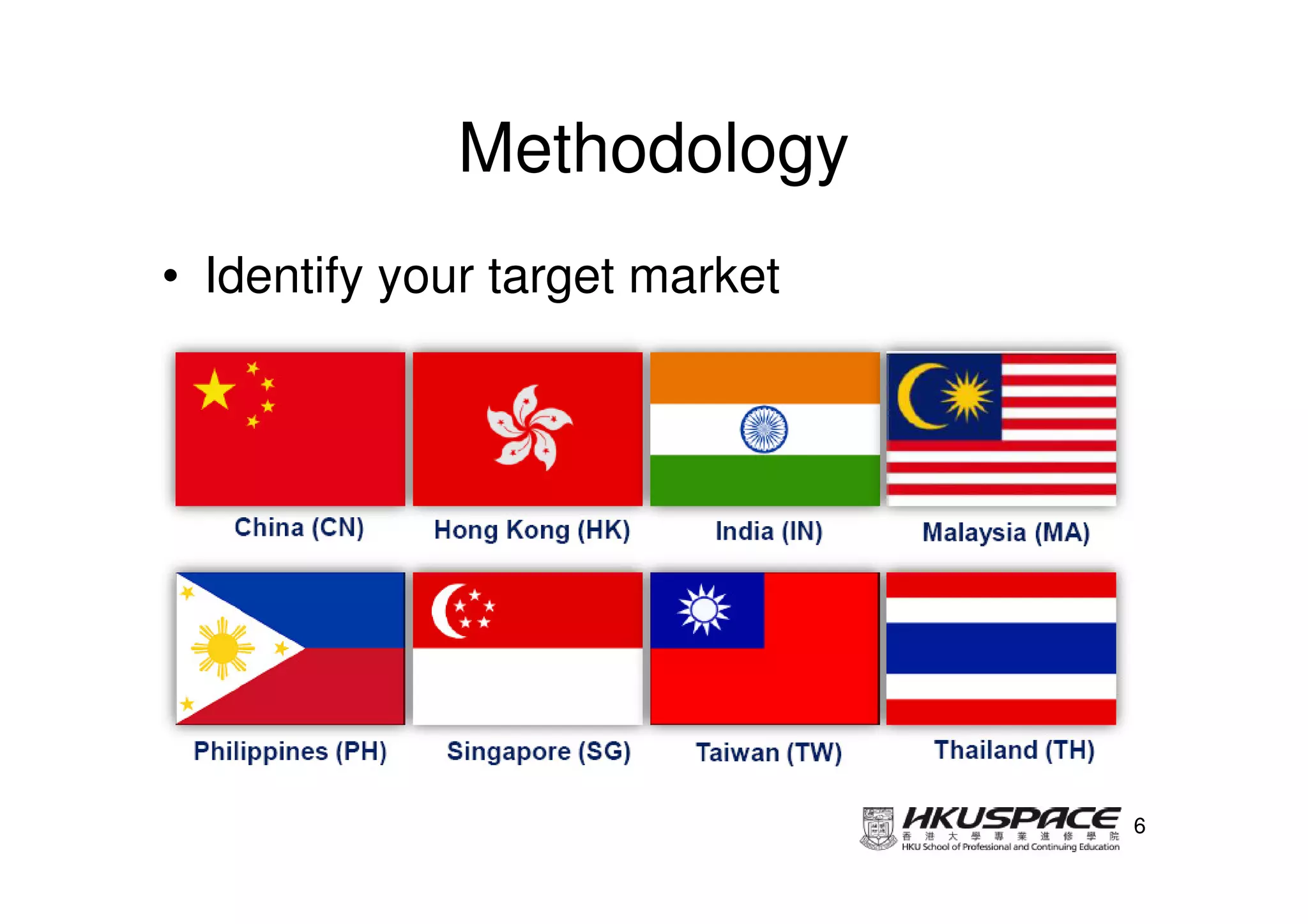 Methodology
• Identify your target market




                                6
 