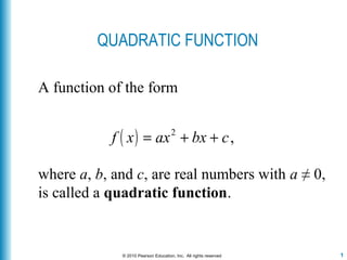 1© 2010 Pearson Education, Inc. All rights reserved
QUADRATIC FUNCTION
A function of the form
where a, b, and c, are real numbers with a ≠ 0,
is called a quadratic function.
f x( ) = ax2
+ bx + c,
 