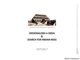 REGIONALISM in INDIA
&
SEARCH FOR INDIAN-NESS

LECTURE 7

Image Source: http://movingcities.org/wordpress/wp-content/photos/hgh_caa12/120419-hgh-raj-rewal-150011_sv.jpg
[Online]

History of Architecture-II (AP-313)

History of Architecture - II (AP-313) – Regionalism and Nipesh P Indian-ness
Search for Narayanan

 