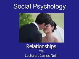 Social Psychology
Relationships
Relationships
2008
2008
Lecturer: James Neill
Lecturer: James Neill
 