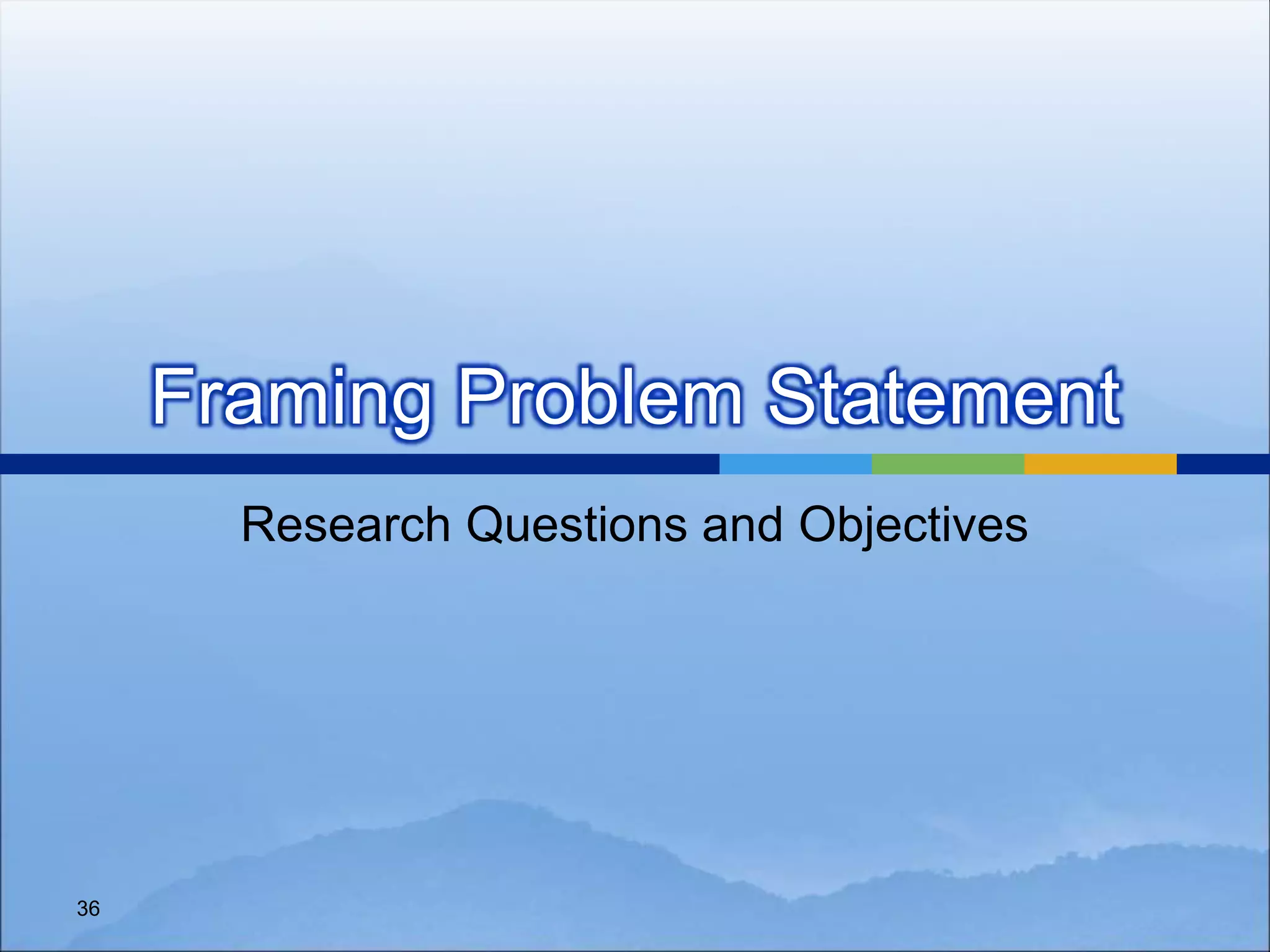 Framing Problem Statement
Research Questions and Objectives
36
 