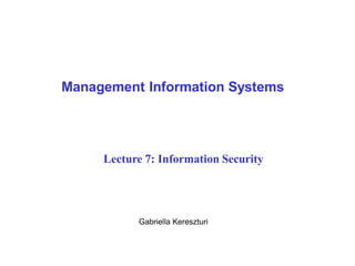 Management Information Systems
Gabriella Kereszturi
Lecture 7: Information Security
 