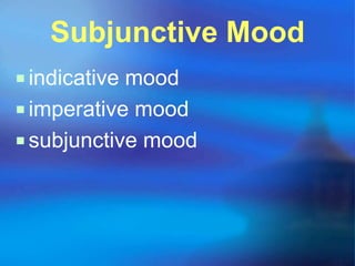 Subjunctive Mood
 indicative mood
 imperative mood
 subjunctive mood
 