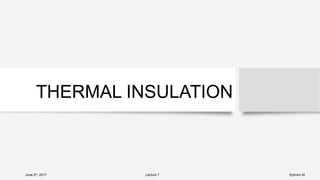 THERMAL INSULATION
June 5th, 2017 Lecture 7 Ephrem M.
 