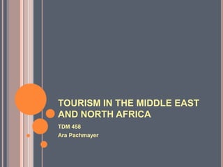 TOURISM IN THE MIDDLE EAST
AND NORTH AFRICA
TDM 458
Ara Pachmayer
 