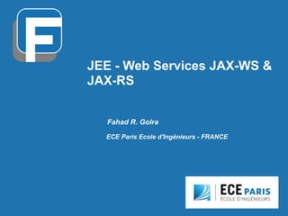 JEE - Web Services JAX-WS &
JAX-RS
Fahad R. Golra
ECE Paris Ecole d'Ingénieurs - FRANCE
 