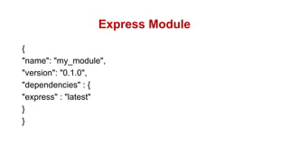 Express Module
{
"name": "my_module",
"version": "0.1.0",
"dependencies" : {
"express" : "latest"
}
}
 