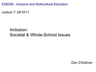 Inclusion:  Societal & Whole-School Issues Dan O’Sullivan ED6306 - Inclusive and Multicultural Education Lecture 7: 24/10/11  