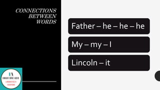 CONNECTIONS
BETWEEN
WORDS
Father – he – he – he
My – my – I
Lincoln – it
 