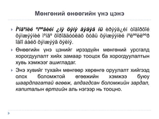 Мөнгөний өнөөгийн үнэ цэнэ






Ìºíãºíèé ºíººãèéí ¿íý öýíý ãýäýã íü èðýýä¿éí òîäîðõîé
õýìæýýíèé ìºíãº õîðîãäóóëàõ õóâü õýìæýýíèé íºëººëëººð
îäîî áàéõ õýìæýýã õýëíý.
Өнөөгийн үнэ цэнийг ирээдүйн мөнгөний урсгалд
хорогдуулалт хийх замаар тооцох ба хорогдуулалтын
хувь хэмжээг ашигладаг.
Энэ хувийг тухайн мөнгөөр хөрөнгө оруулалт хийгээд
олох
боломжтой
өгөөжийн
хэмжээ
буюу
шаардлагатай өгөөж, алдагдсан боломжийн зардал,
капиталын өртгийн аль нэгээр нь тооцно.

 