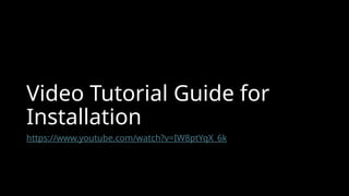Video Tutorial Guide for
Installation
https://www.youtube.com/watch?v=IW8ptYqX_6k
 