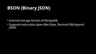 BSON (Binary JSON)
• Internal storage format of MongoDB.
• Supports extra data types (like Date, Decimal128) beyond
JSON.
 