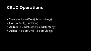 CRUD Operations
• Create insertOne(), insertMany()
→
• Read find(), findOne()
→
• Update updateOne(), updateMany()
→
• Delete deleteOne(), deleteMany()
→
 