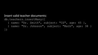 Insert valid teacher documents:
db.teachers.insertMany([
{ name: "Dr. Smith", subject: "CS", age: 45 },
{ name: "Dr. Johnson", subject: "Math", age: 38 }
])
 