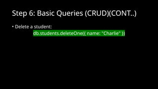 Step 6: Basic Queries (CRUD)(CONT..)
• Delete a student:
db.students.deleteOne({ name: "Charlie" })
 