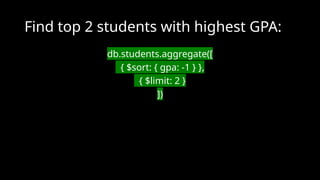 Find top 2 students with highest GPA:
db.students.aggregate([
{ $sort: { gpa: -1 } },
{ $limit: 2 }
])
 