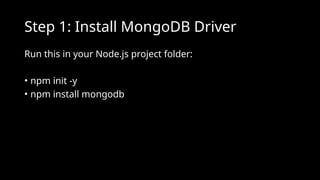 Step 1: Install MongoDB Driver
Run this in your Node.js project folder:
• npm init -y
• npm install mongodb
 