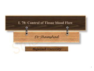 1
L 78: Control of Tissue blood Flow
Dr Shamshad
Majamaah University
 