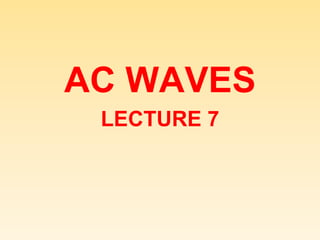 AC WAVES
LECTURE 7
 