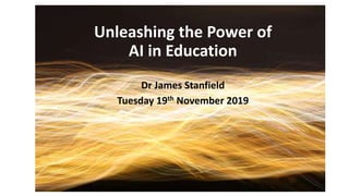 Unleashing the Power of
AI in Education
Dr James Stanfield
Tuesday 19th November 2019
 