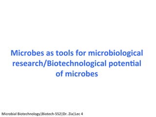 Microbes	as	tools	for	microbiological		
research/Biotechnological	poten5al	
of	microbes	
Microbial	Biotechnology|Biotech-552|Dr.	Zia|Lec	4	
 