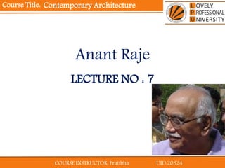 COURSE INSTRUCTOR: Pratibha UID:20324
Course Title:
LECTURE NO : 7
Anant Raje
Contemporary Architecture
 
