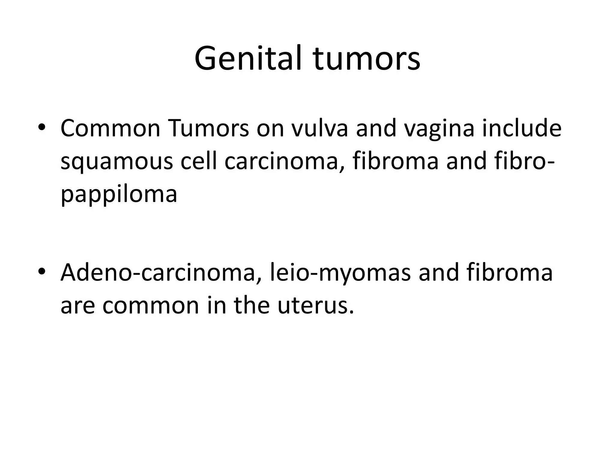 Genital tumors
• Common Tumors on vulva and vagina include
squamous cell carcinoma, fibroma and fibro-
pappiloma
• Adeno-carcinoma, leio-myomas and fibroma
are common in the uterus.
 