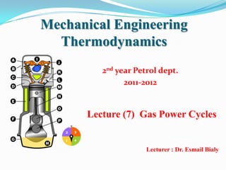 Mechanical Engineering
  Thermodynamics
         2nd year Petrol dept.
               2011-2012


      Lecture (7) Gas Power Cycles


                     Lecturer : Dr. Esmail Bialy
 