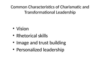 Common Characteristics of Charismatic and
Transformational Leadership
• Vision
• Rhetorical skills
• Image and trust building
• Personalized leadership
 