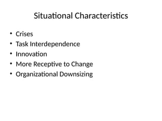 Situational Characteristics
• Crises
• Task Interdependence
• Innovation
• More Receptive to Change
• Organizational Downsizing
 