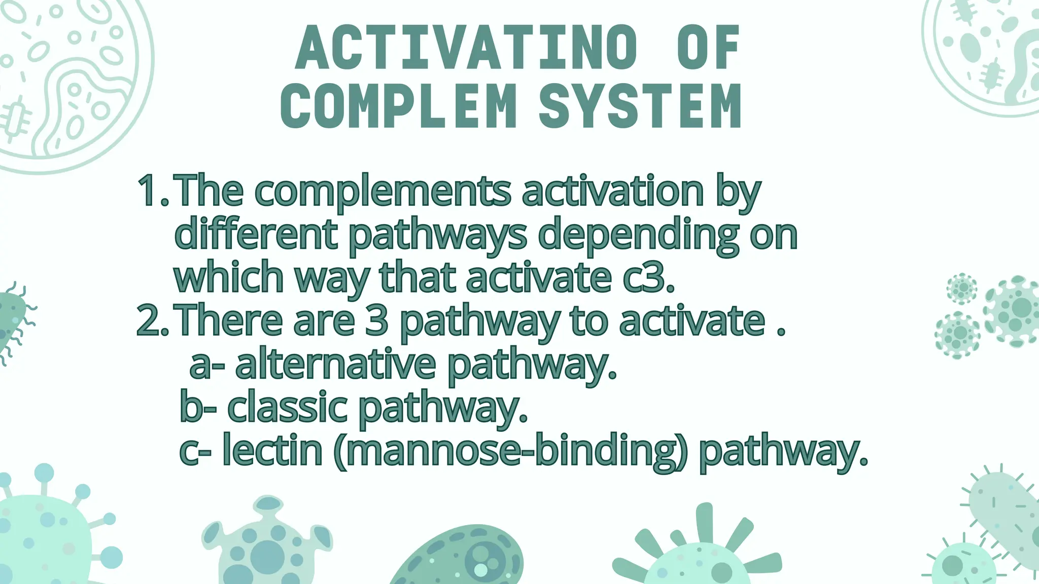 ACTIVATINO OF
COMPLEM SYSTEM
1.The complements activation by
different pathways depending on
which way that activate c3.
2.There are 3 pathway to activate .
a- alternative pathway.
b- classic pathway.
c- lectin (mannose-binding) pathway.
1.The complements activation by
different pathways depending on
which way that activate c3.
2.There are 3 pathway to activate .
a- alternative pathway.
b- classic pathway.
c- lectin (mannose-binding) pathway.
 