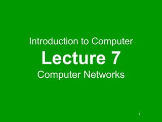 1
Introduction to Computer
Lecture 7
Computer Networks
 