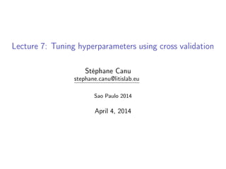 Lecture 7: Tuning hyperparameters using cross validation
Stéphane Canu
stephane.canu@litislab.eu
Sao Paulo 2014
April 4, 2014
 