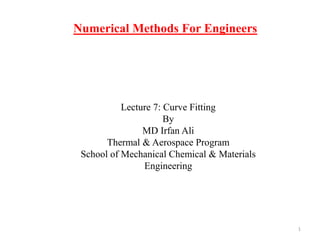 Numerical Methods For Engineers
Lecture 7: Curve Fitting
By
MD Irfan Ali
Thermal & Aerospace Program
School of Mechanical Chemical & Materials
Engineering
1
 