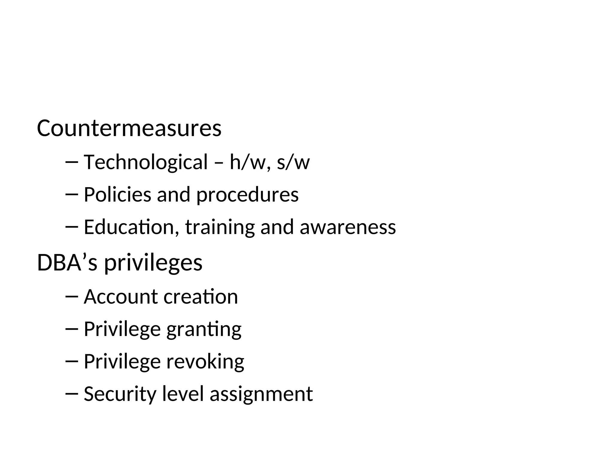 Countermeasures – Technological – h/w, s/w – Policies and procedures – Education, training and awareness DBA’s privileges – Account creation – Privilege granting – Privilege revoking – Security level assignment 
